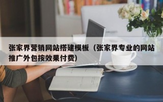 肇州张家界营销网站搭建模板（张家界专业的网站推广外包按效果付费）