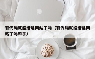 肇州有代码就能搭建网站了吗（有代码就能搭建网站了吗知乎）