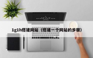 肇州1g1h搭建网站（搭建一个网站的步骤）