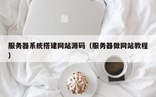 肇州服务器系统搭建网站源码（服务器做网站教程）