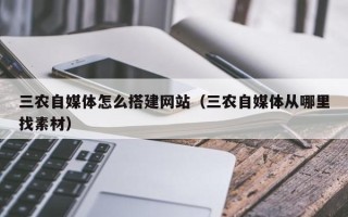 肇州三农自媒体怎么搭建网站（三农自媒体从哪里找素材）