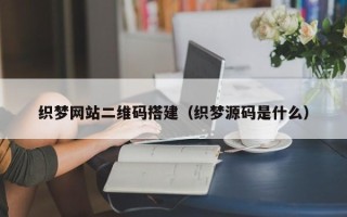 肇州织梦网站二维码搭建（织梦源码是什么）