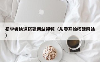 肇州初学者快速搭建网站视频（从零开始搭建网站）