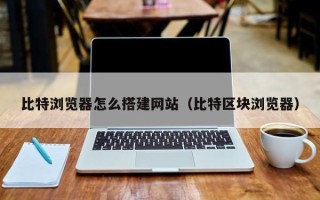 肇州比特浏览器怎么搭建网站（比特区块浏览器）