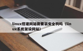 肇州linux搭建网站需要装安全狗吗（linux系统架设网站）