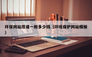 肇州环保网站搭建一般多少钱（环境保护网站模板）