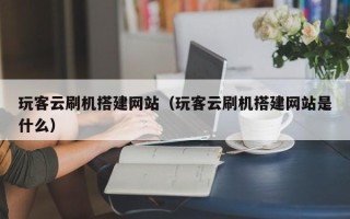 肇州玩客云刷机搭建网站（玩客云刷机搭建网站是什么）