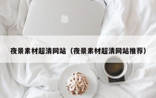 肇州夜景素材超清网站（夜景素材超清网站推荐）