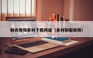 肇州制衣视频素材下载网站（素材制服视频）
