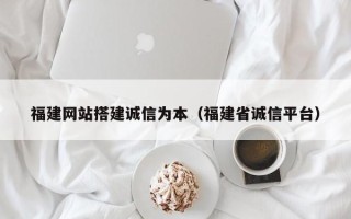 肇州福建网站搭建诚信为本（福建省诚信平台）