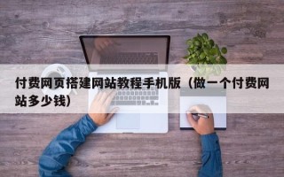 肇州付费网页搭建网站教程手机版（做一个付费网站多少钱）