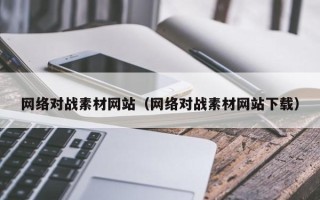 肇州网络对战素材网站（网络对战素材网站下载）