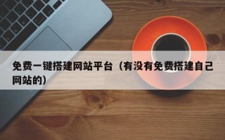 肇州免费一键搭建网站平台（有没有免费搭建自己网站的）