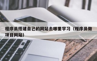 肇州程序员搭建自己的网站去哪里学习（程序员做项目网站）