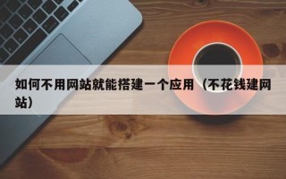 肇州如何不用网站就能搭建一个应用（不花钱建网站）