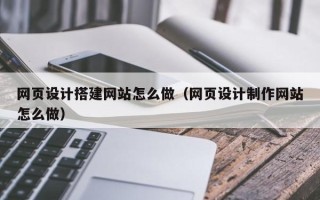 肇州网页设计搭建网站怎么做（网页设计制作网站怎么做）